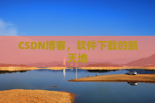CSDN博客,软件下载的新天地
