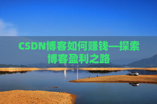 CSDN博客如何赚钱—探索博客盈利之路