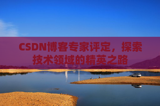 CSDN博客专家评定，探索技术领域的精英之路