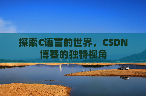探索C语言的世界，CSDN博客的独特视角